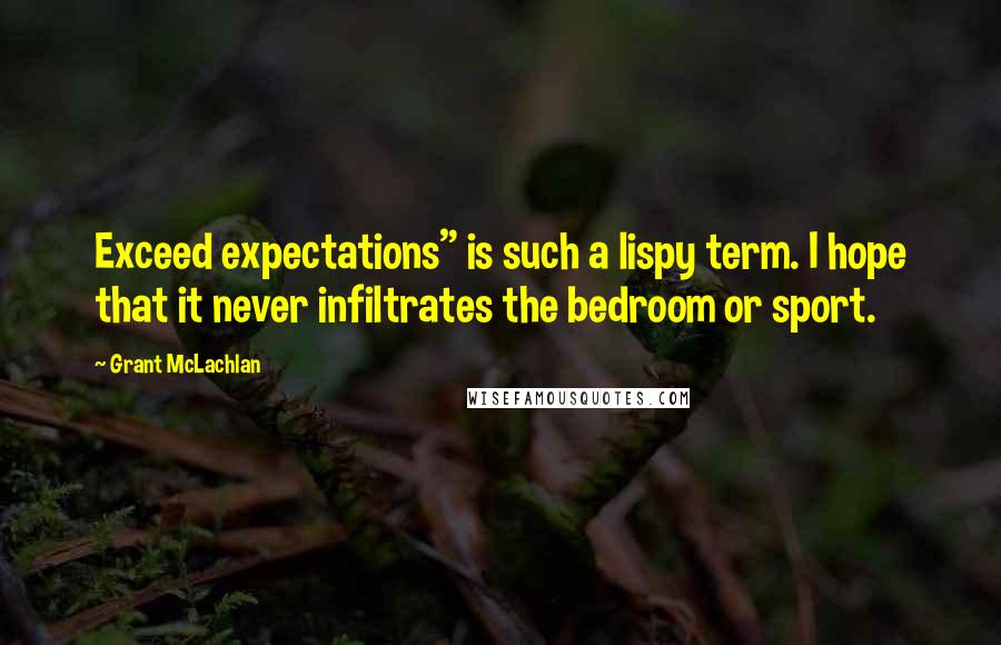 Grant McLachlan Quotes: Exceed expectations" is such a lispy term. I hope that it never infiltrates the bedroom or sport.