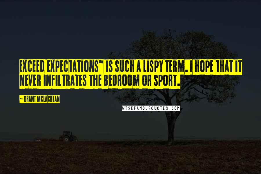 Grant McLachlan Quotes: Exceed expectations" is such a lispy term. I hope that it never infiltrates the bedroom or sport.