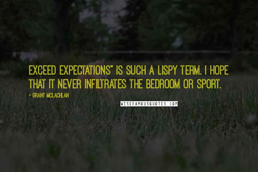 Grant McLachlan Quotes: Exceed expectations" is such a lispy term. I hope that it never infiltrates the bedroom or sport.
