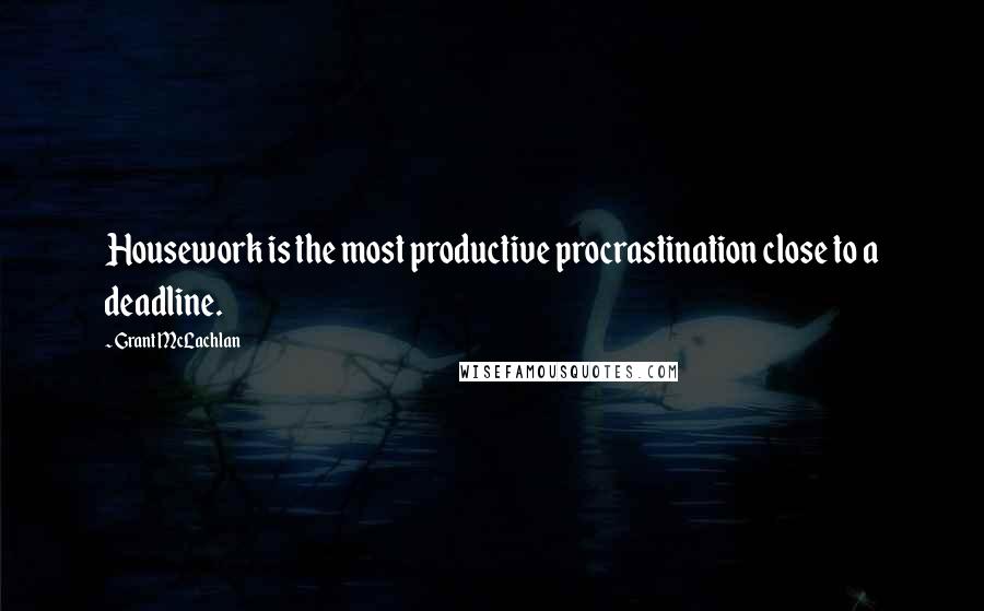 Grant McLachlan Quotes: Housework is the most productive procrastination close to a deadline.