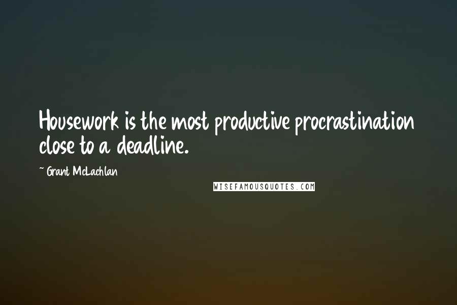 Grant McLachlan Quotes: Housework is the most productive procrastination close to a deadline.