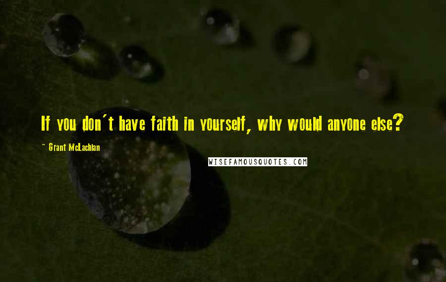 Grant McLachlan Quotes: If you don't have faith in yourself, why would anyone else?