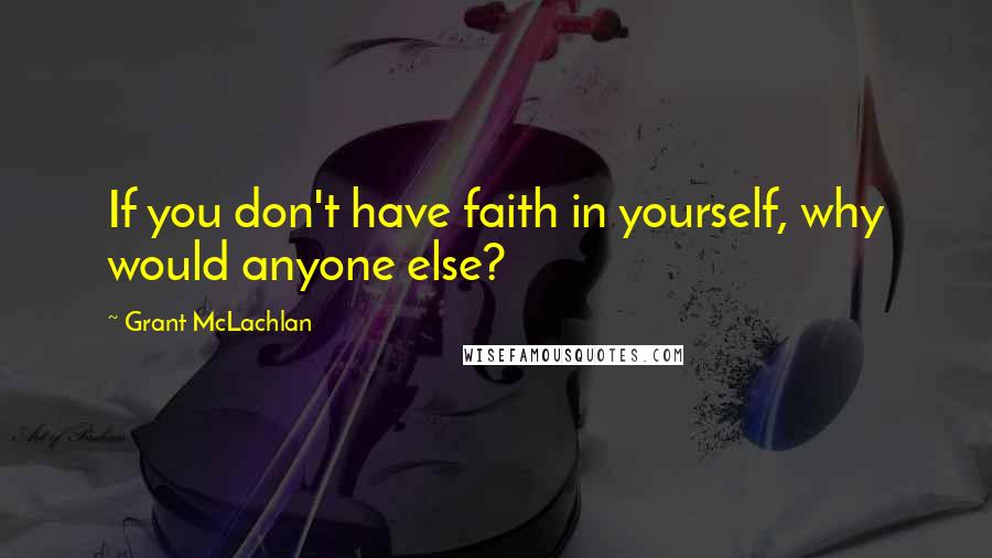 Grant McLachlan Quotes: If you don't have faith in yourself, why would anyone else?