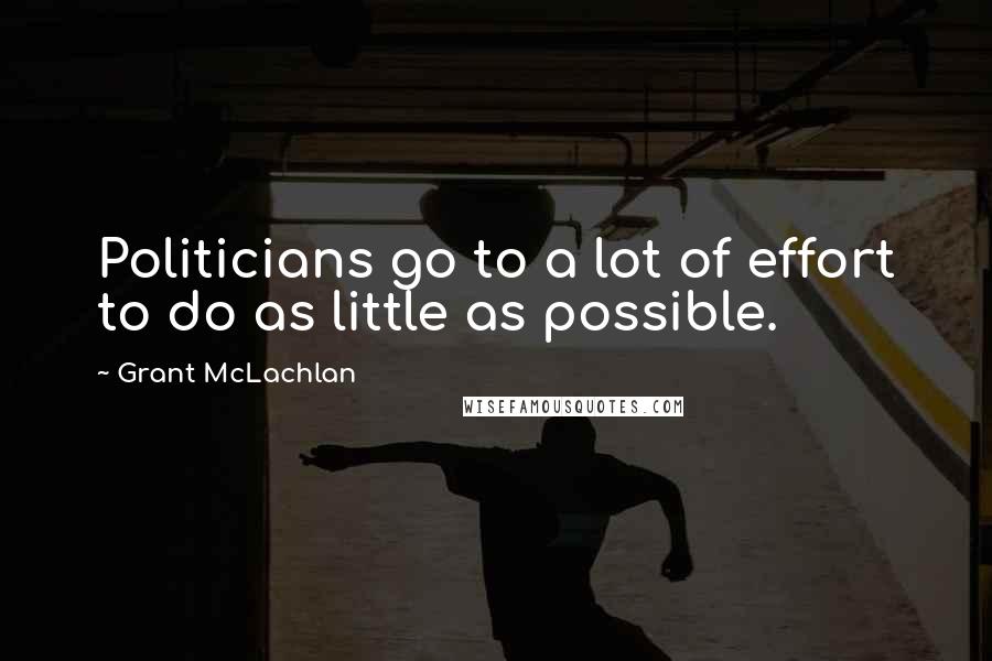 Grant McLachlan Quotes: Politicians go to a lot of effort to do as little as possible.