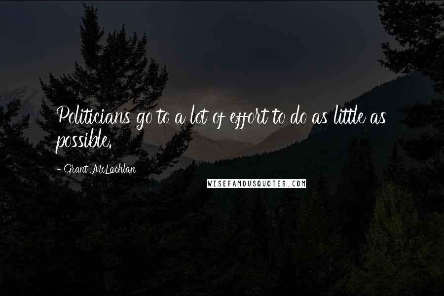 Grant McLachlan Quotes: Politicians go to a lot of effort to do as little as possible.