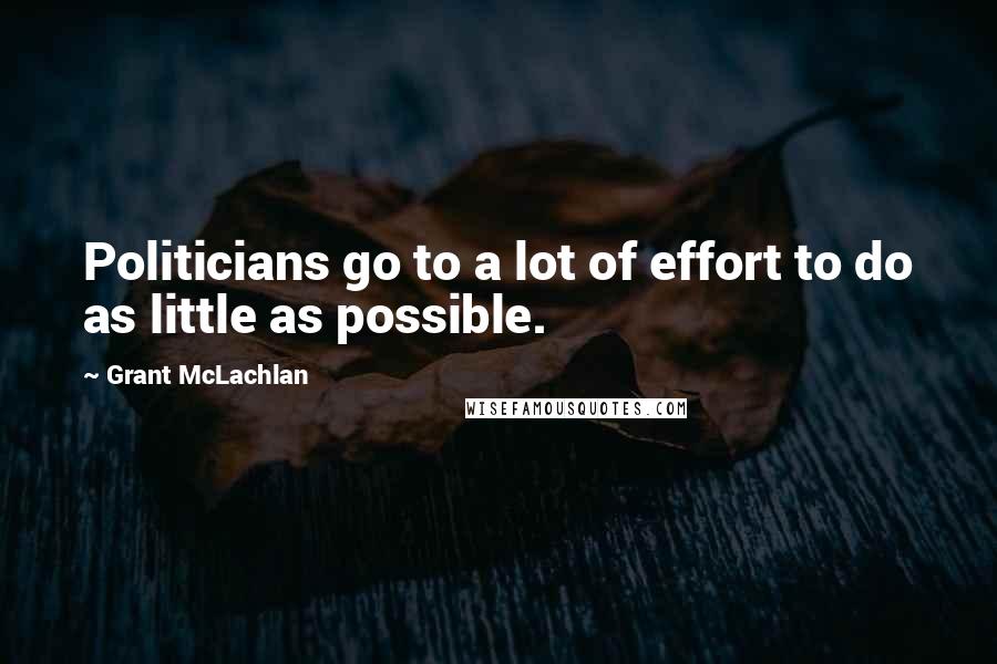 Grant McLachlan Quotes: Politicians go to a lot of effort to do as little as possible.