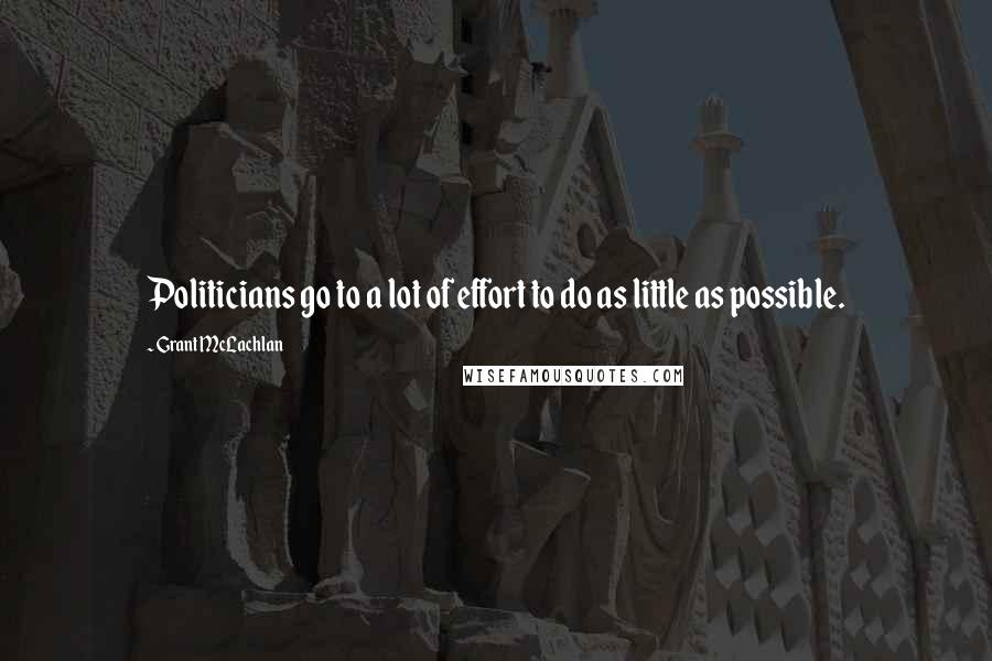 Grant McLachlan Quotes: Politicians go to a lot of effort to do as little as possible.