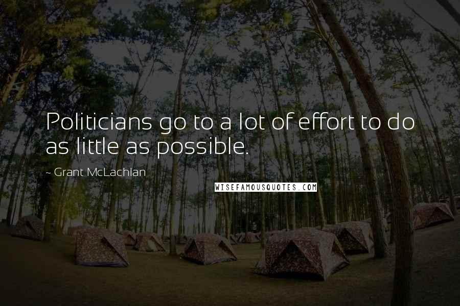 Grant McLachlan Quotes: Politicians go to a lot of effort to do as little as possible.