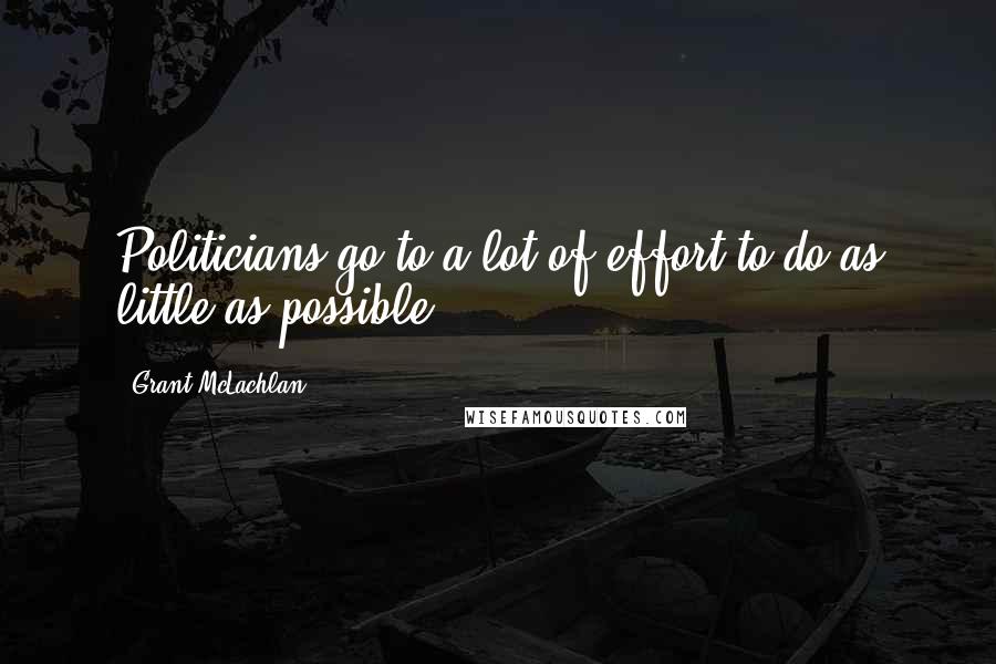 Grant McLachlan Quotes: Politicians go to a lot of effort to do as little as possible.