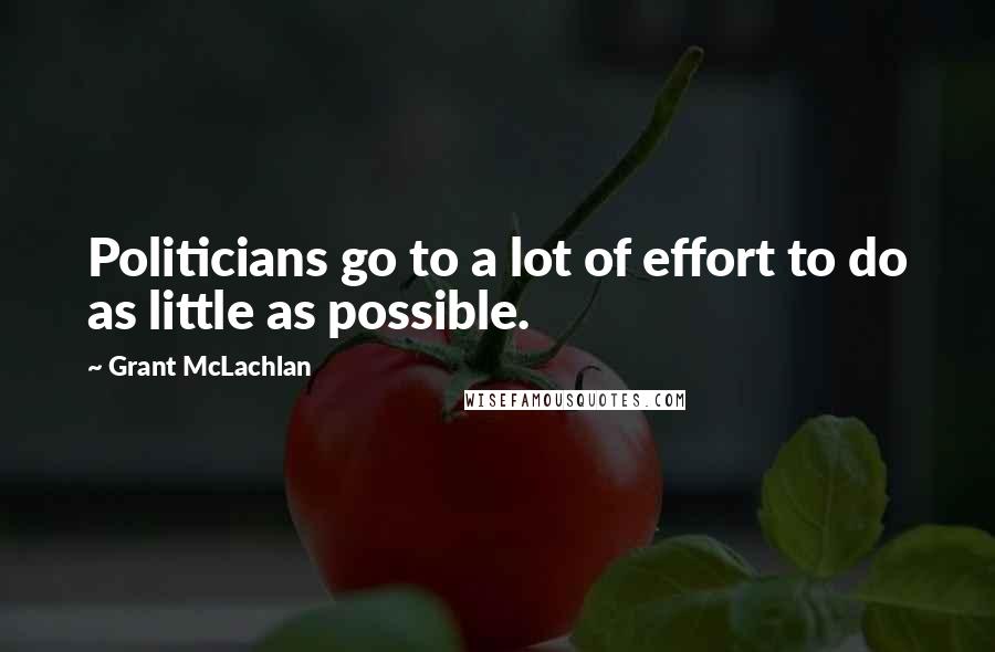 Grant McLachlan Quotes: Politicians go to a lot of effort to do as little as possible.