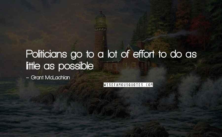 Grant McLachlan Quotes: Politicians go to a lot of effort to do as little as possible.