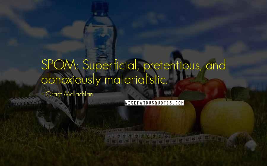 Grant McLachlan Quotes: SPOM: Superficial, pretentious, and obnoxiously materialistic.