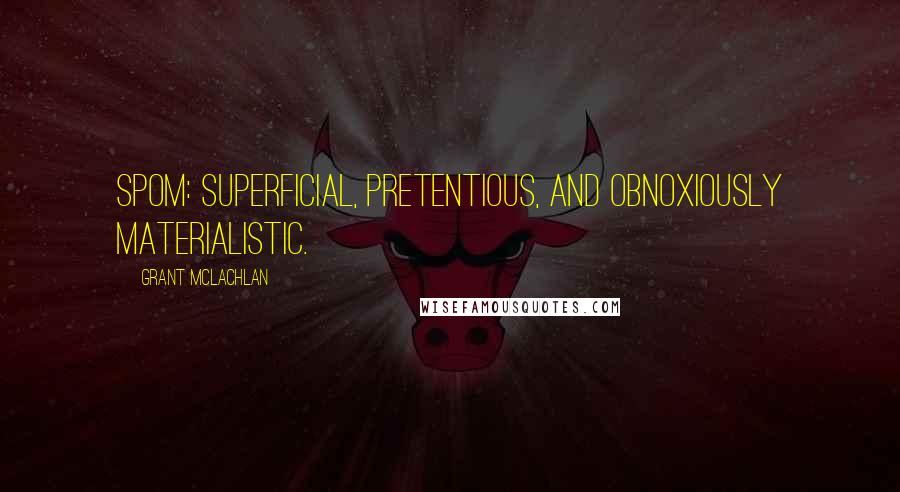 Grant McLachlan Quotes: SPOM: Superficial, pretentious, and obnoxiously materialistic.