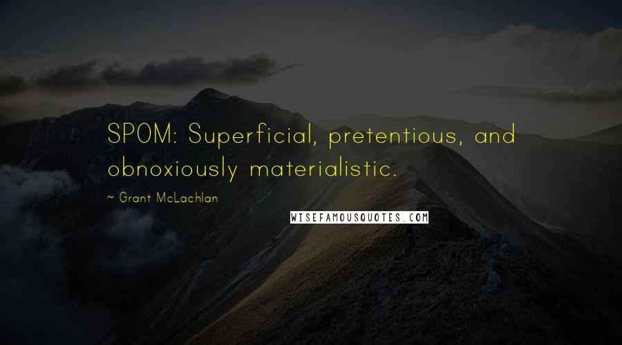 Grant McLachlan Quotes: SPOM: Superficial, pretentious, and obnoxiously materialistic.