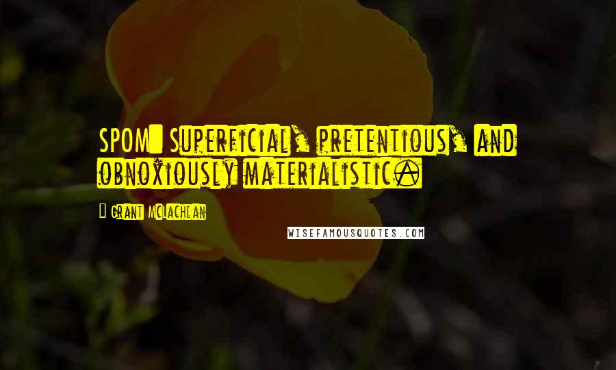 Grant McLachlan Quotes: SPOM: Superficial, pretentious, and obnoxiously materialistic.