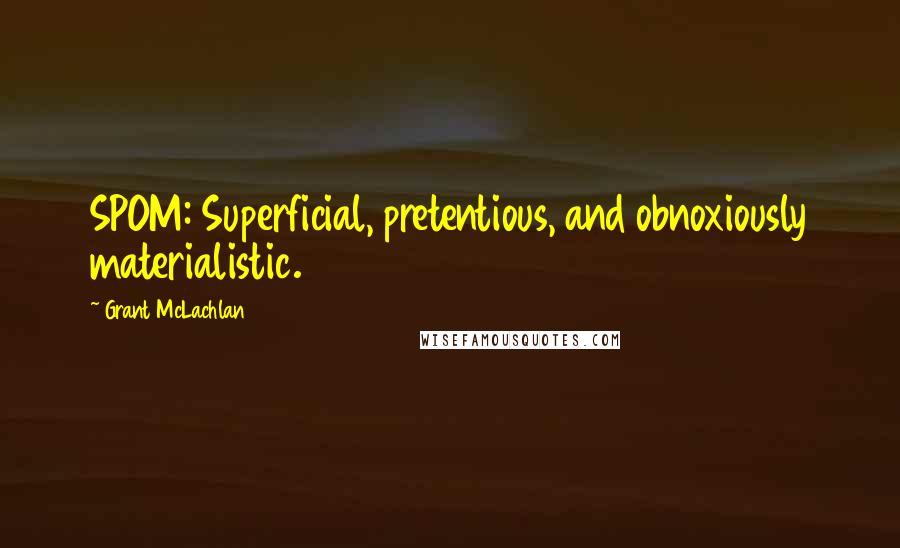 Grant McLachlan Quotes: SPOM: Superficial, pretentious, and obnoxiously materialistic.