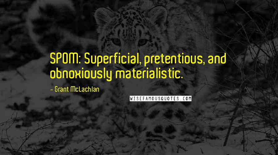 Grant McLachlan Quotes: SPOM: Superficial, pretentious, and obnoxiously materialistic.