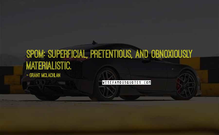 Grant McLachlan Quotes: SPOM: Superficial, pretentious, and obnoxiously materialistic.