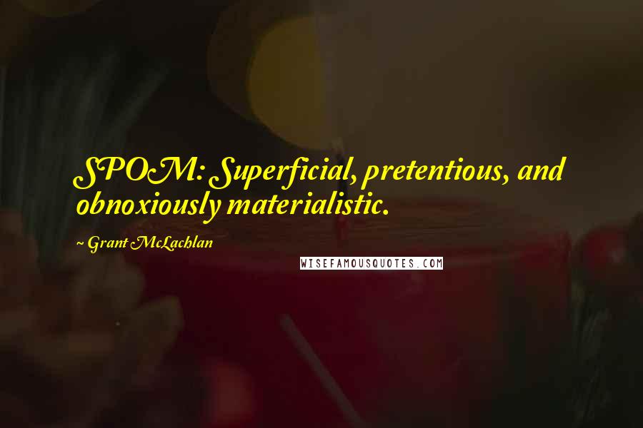 Grant McLachlan Quotes: SPOM: Superficial, pretentious, and obnoxiously materialistic.