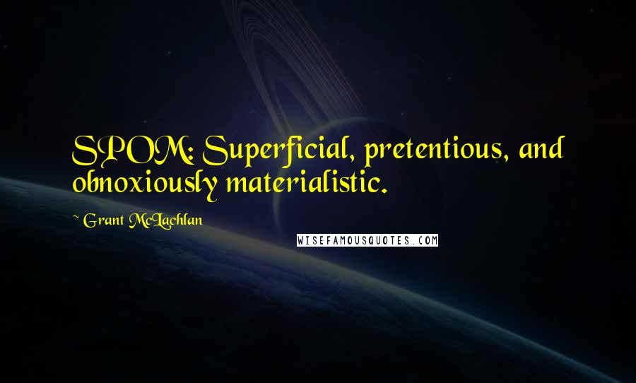 Grant McLachlan Quotes: SPOM: Superficial, pretentious, and obnoxiously materialistic.