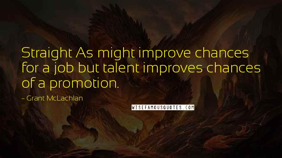 Grant McLachlan Quotes: Straight As might improve chances for a job but talent improves chances of a promotion.