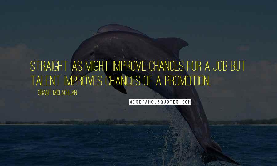 Grant McLachlan Quotes: Straight As might improve chances for a job but talent improves chances of a promotion.