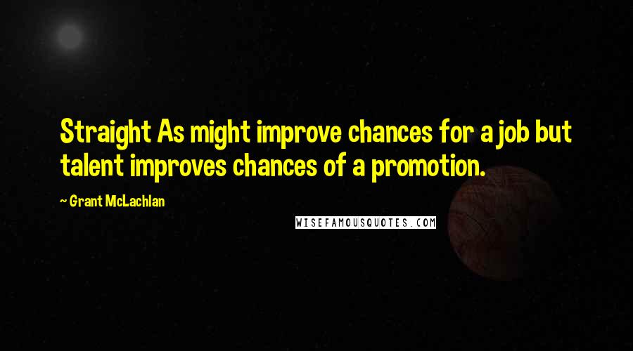 Grant McLachlan Quotes: Straight As might improve chances for a job but talent improves chances of a promotion.