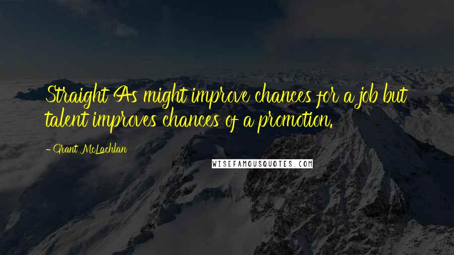 Grant McLachlan Quotes: Straight As might improve chances for a job but talent improves chances of a promotion.