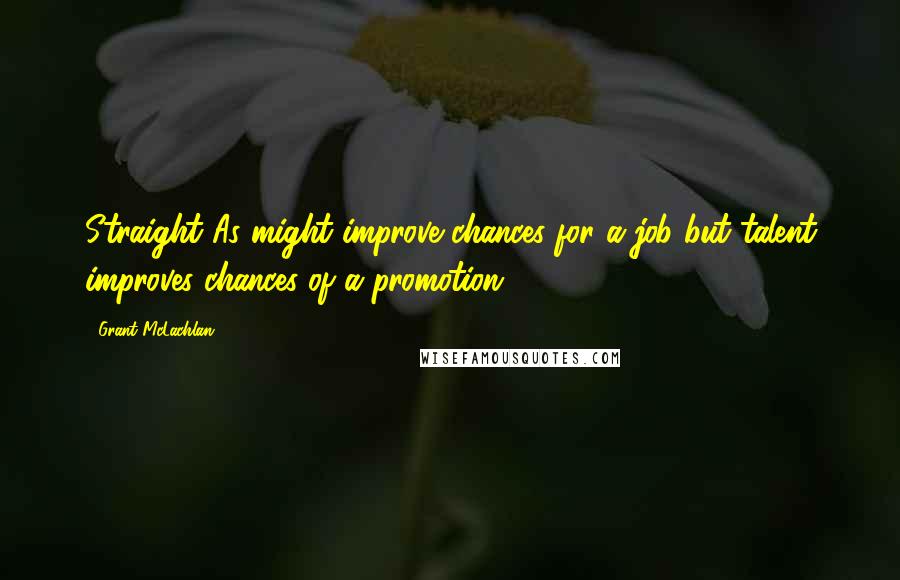 Grant McLachlan Quotes: Straight As might improve chances for a job but talent improves chances of a promotion.