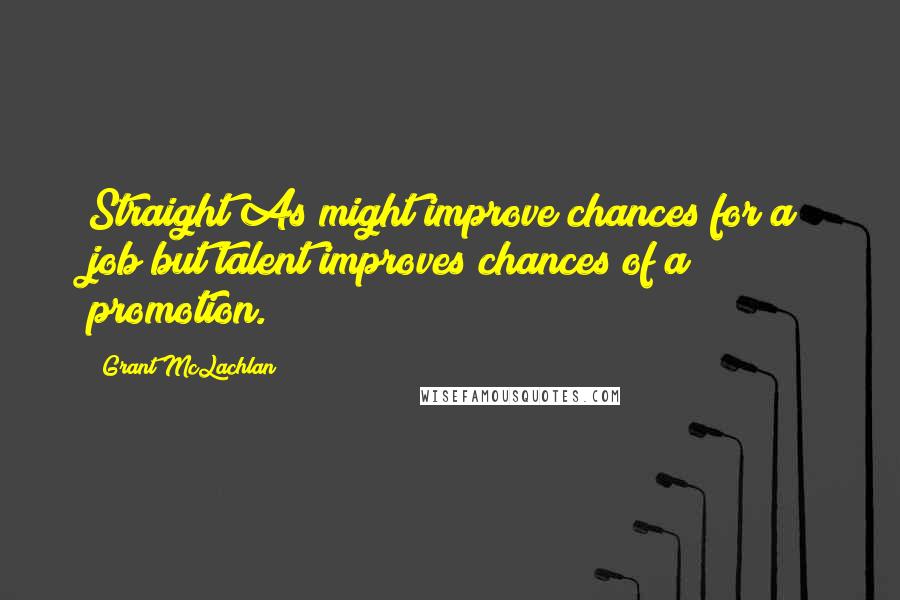 Grant McLachlan Quotes: Straight As might improve chances for a job but talent improves chances of a promotion.