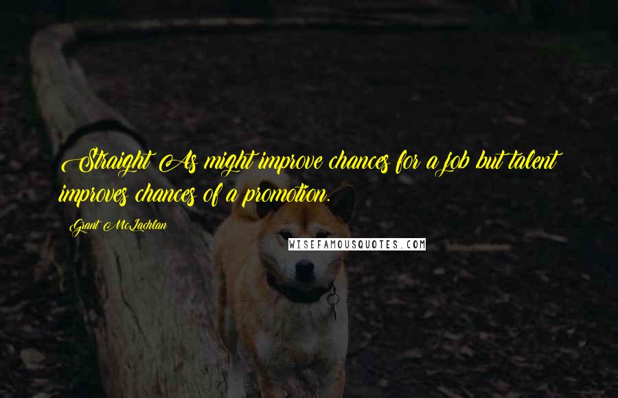 Grant McLachlan Quotes: Straight As might improve chances for a job but talent improves chances of a promotion.