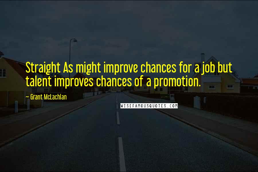 Grant McLachlan Quotes: Straight As might improve chances for a job but talent improves chances of a promotion.