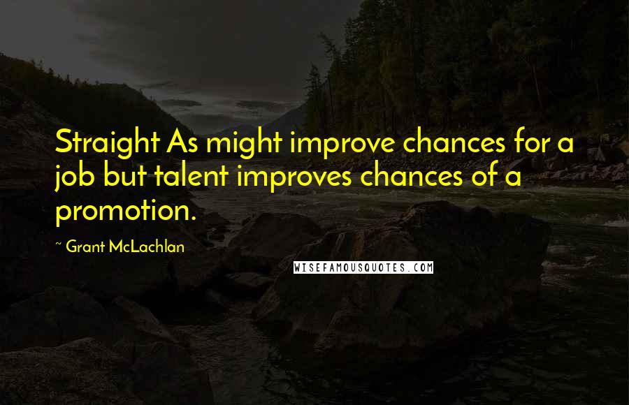 Grant McLachlan Quotes: Straight As might improve chances for a job but talent improves chances of a promotion.