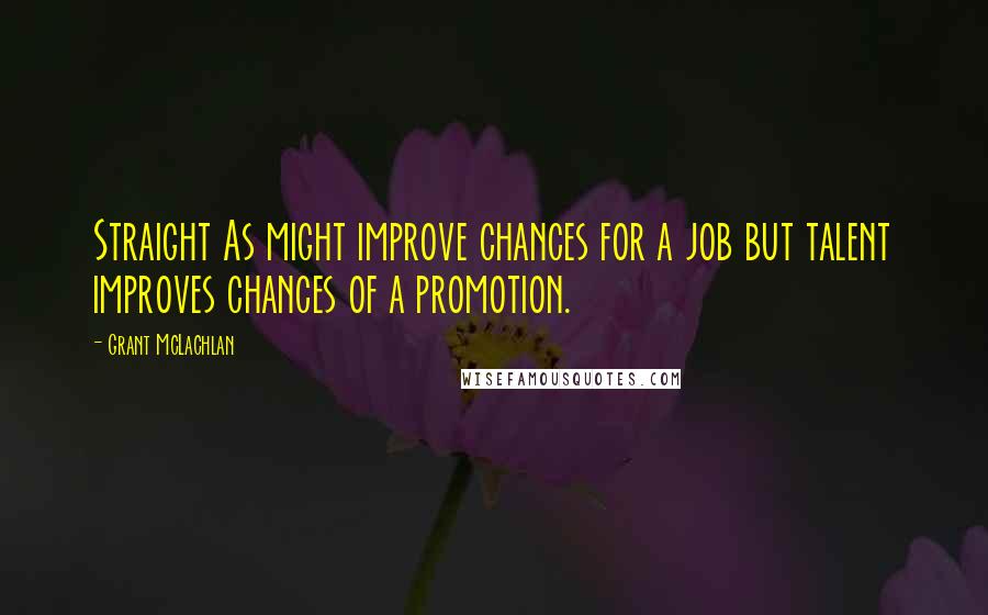 Grant McLachlan Quotes: Straight As might improve chances for a job but talent improves chances of a promotion.