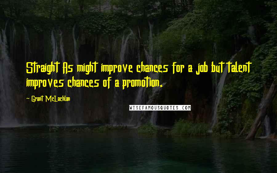 Grant McLachlan Quotes: Straight As might improve chances for a job but talent improves chances of a promotion.
