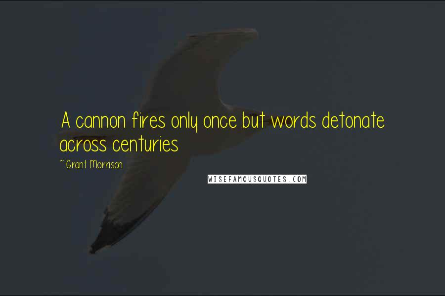 Grant Morrison Quotes: A cannon fires only once but words detonate across centuries