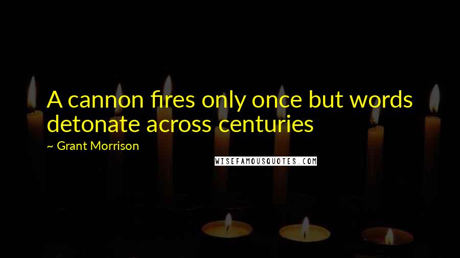 Grant Morrison Quotes: A cannon fires only once but words detonate across centuries