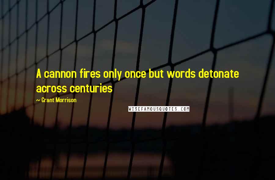 Grant Morrison Quotes: A cannon fires only once but words detonate across centuries