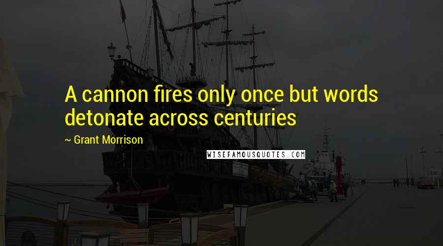 Grant Morrison Quotes: A cannon fires only once but words detonate across centuries