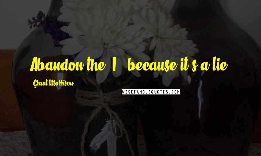 Grant Morrison Quotes: Abandon the 'I', because it's a lie.