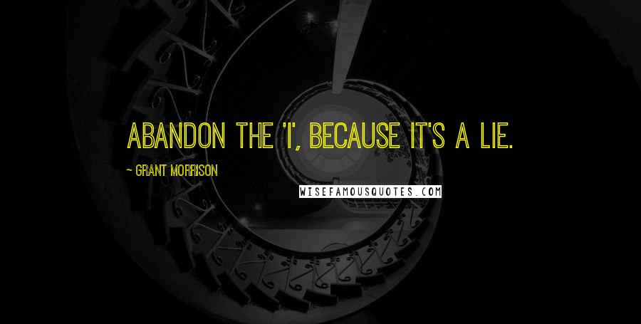 Grant Morrison Quotes: Abandon the 'I', because it's a lie.