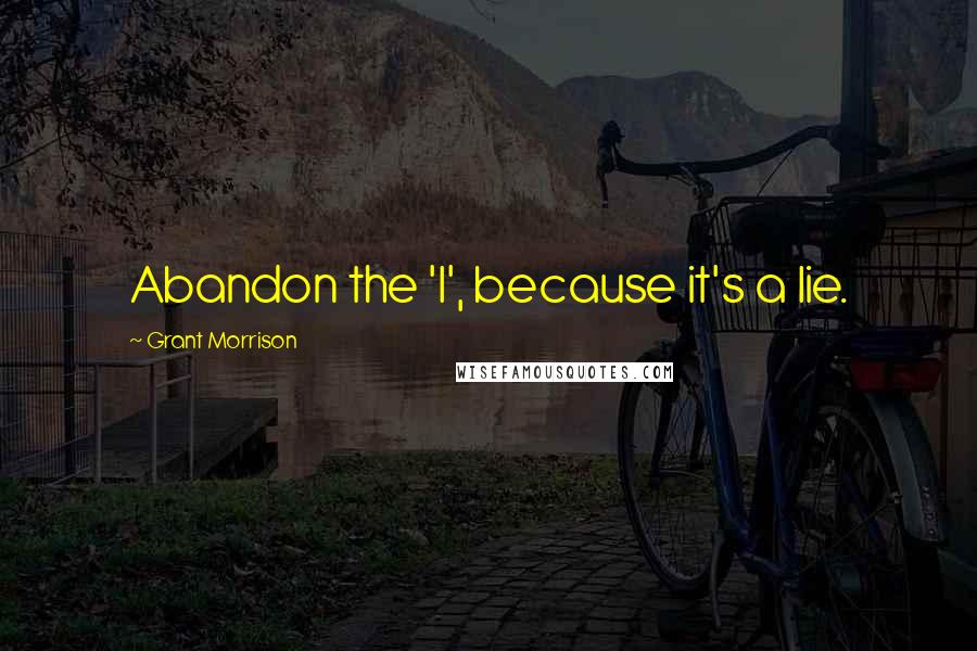 Grant Morrison Quotes: Abandon the 'I', because it's a lie.