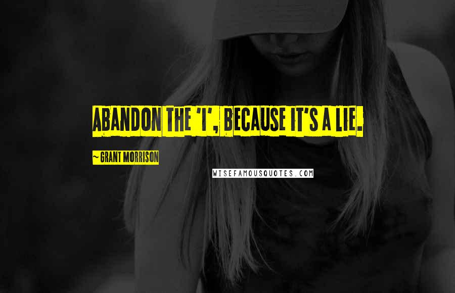 Grant Morrison Quotes: Abandon the 'I', because it's a lie.