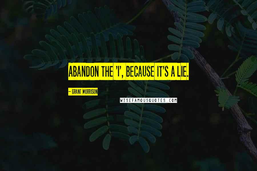 Grant Morrison Quotes: Abandon the 'I', because it's a lie.