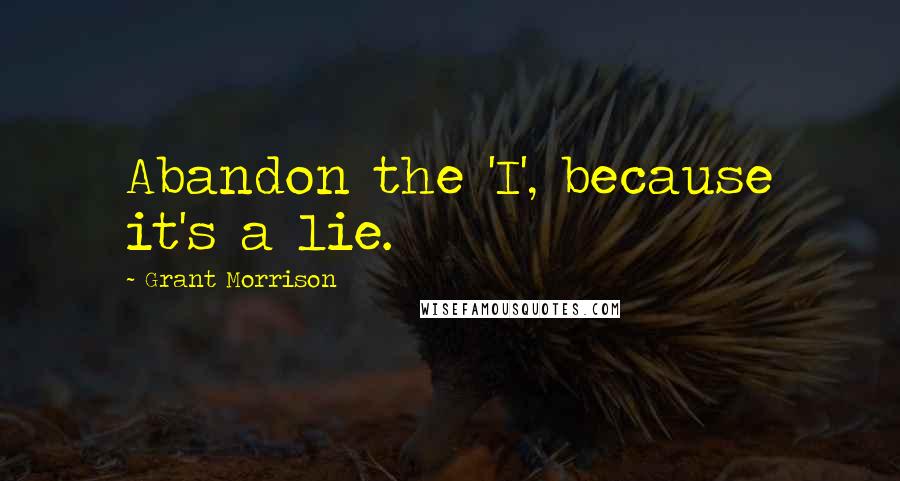 Grant Morrison Quotes: Abandon the 'I', because it's a lie.