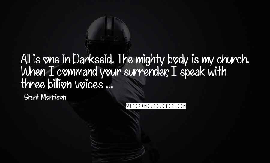Grant Morrison Quotes: All is one in Darkseid. The mighty body is my church. When I command your surrender, I speak with three billion voices ...