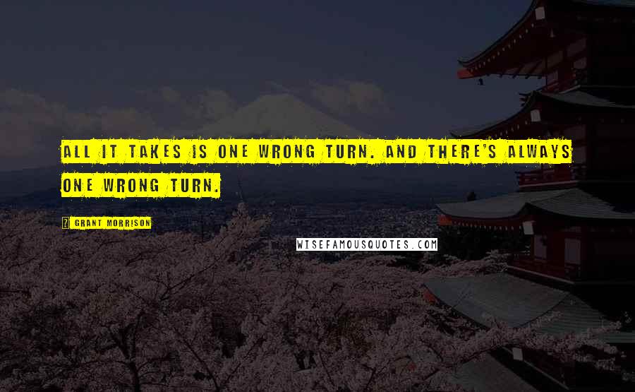 Grant Morrison Quotes: All it takes is one wrong turn. And there's always one wrong turn.