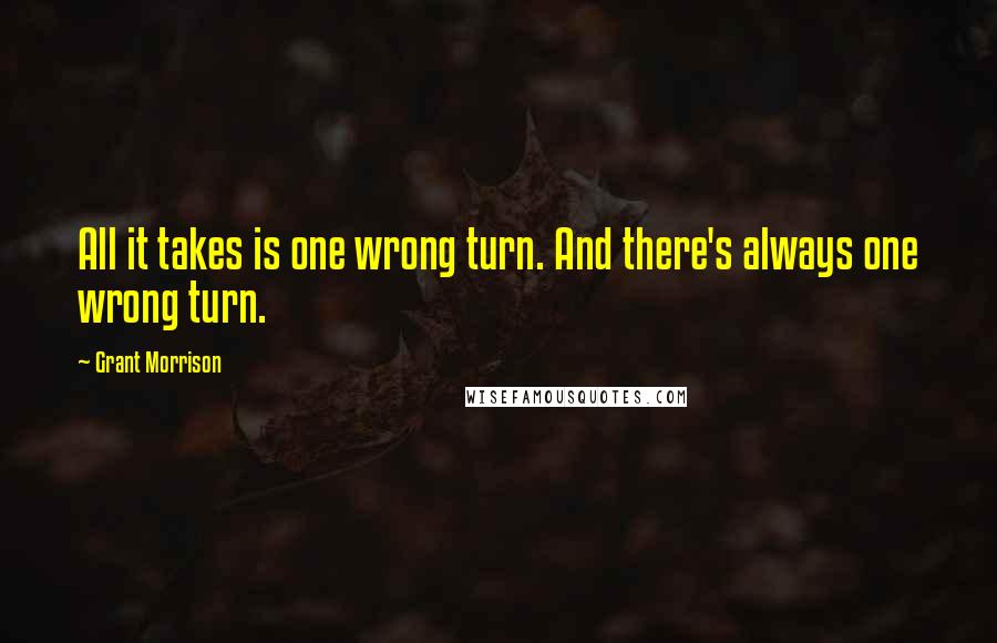 Grant Morrison Quotes: All it takes is one wrong turn. And there's always one wrong turn.