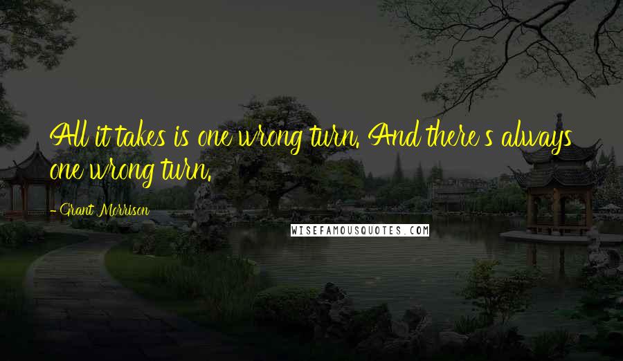 Grant Morrison Quotes: All it takes is one wrong turn. And there's always one wrong turn.