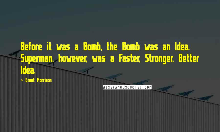 Grant Morrison Quotes: Before it was a Bomb, the Bomb was an Idea. Superman, however, was a Faster, Stronger, Better Idea.